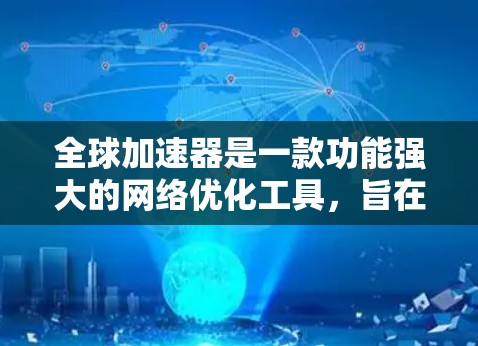 全球加速器是一款功能强大的网络优化工具，旨在通过智能调度和内容分发技术，显著提升数据传输效率和用户体验。以下是全球加速器的详细功能介绍