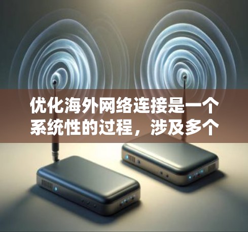 优化海外网络连接是一个系统性的过程，涉及多个步骤和考量因素。以下是分步骤的优化指南，帮助您实现更高效、更可靠的海外网络连接