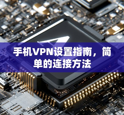 手机VPN设置指南，简单的连接方法
