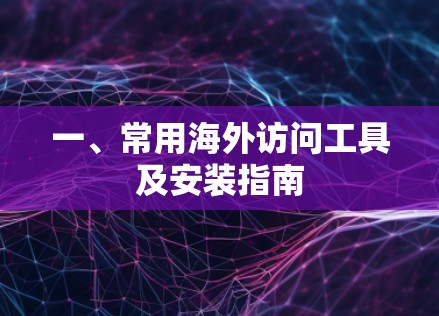 一、常用海外访问工具及安装指南