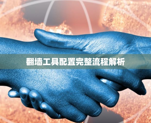 翻墙工具配置完整流程解析