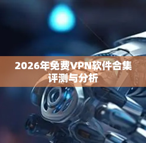 2026年免费VPN软件合集评测与分析