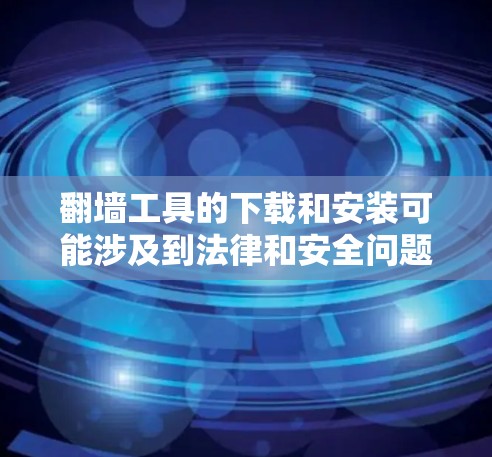 翻墙工具的下载和安装可能涉及到法律和安全问题，建议谨慎对待。以下是一些相关信息和建议