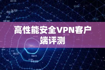 高性能安全VPN客户端评测