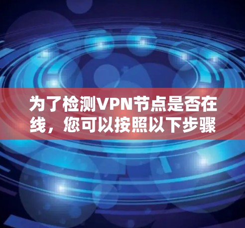 为了检测VPN节点是否在线，您可以按照以下步骤操作
