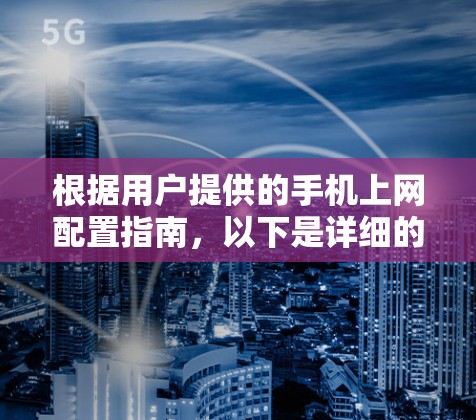 根据用户提供的手机上网配置指南，以下是详细的步骤指南，帮助您完成手机网络设置