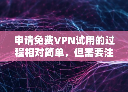申请免费VPN试用的过程相对简单，但需要注意以下几点
