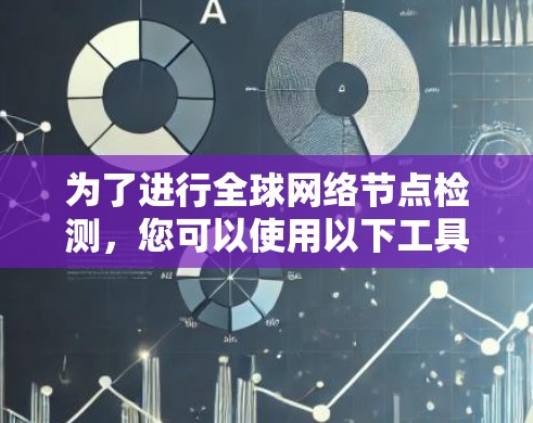 为了进行全球网络节点检测，您可以使用以下工具和方法来实现