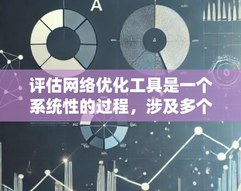 评估网络优化工具是一个系统性的过程，涉及多个方面的考量。以下是一步步的实用指南，帮助您全面评估和选择合适的网络优化工具