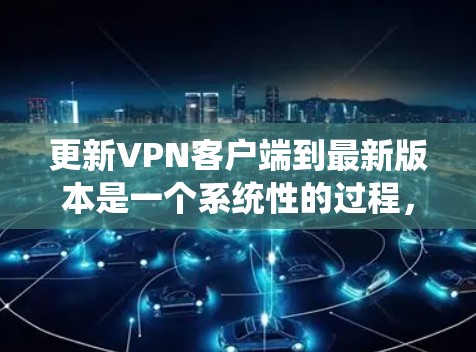 更新VPN客户端到最新版本是一个系统性的过程，以下步骤将帮助您顺利完成