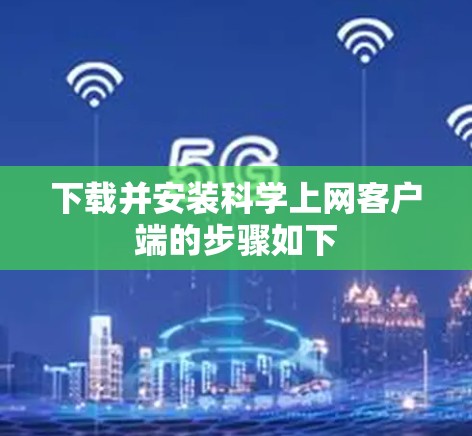 下载并安装科学上网客户端的步骤如下