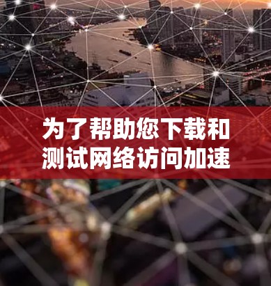 为了帮助您下载和测试网络访问加速软件，请按照以下步骤操作