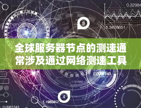 全球服务器节点的测速通常涉及通过网络测速工具，测试不同地区或数据中心的服务器响应时间和网络延迟。这可以帮助您了解全球服务器网络的性能，优化应用的负载均衡策略，或者评估数据中心的位置选择