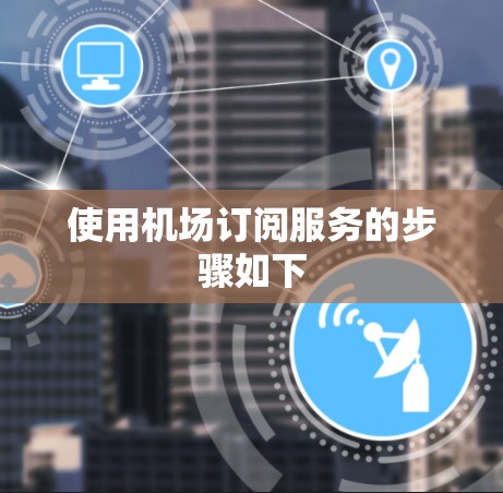 使用机场订阅服务的步骤如下