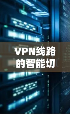 VPN线路的智能切换技术旨在通过自动调整连接设置，提升网络性能和稳定性，从而优化用户体验。以下是对这一技术的详细分析