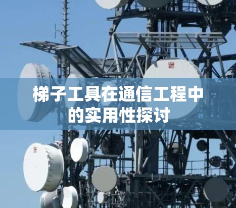 梯子工具在通信工程中的实用性探讨
