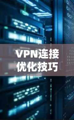VPN连接优化技巧，提升网络性能的实用指南