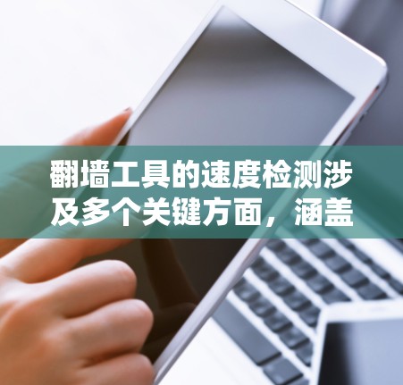 翻墙工具的速度检测涉及多个关键方面，涵盖技术、方法和实际应用。以下是对这一问题的分步骤分析和总结