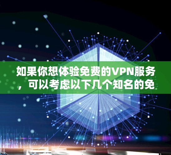 如果你想体验免费的VPN服务，可以考虑以下几个知名的免费VPN选项，这些服务在功能和隐私保护方面有一定的保障