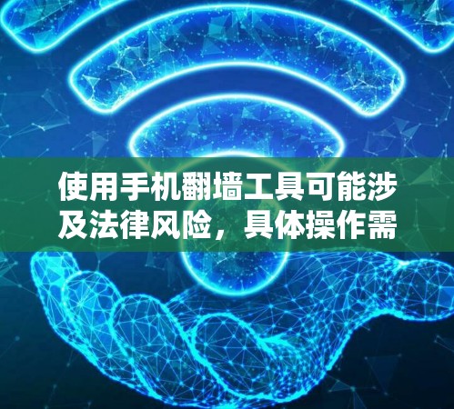 使用手机翻墙工具可能涉及法律风险，具体操作需要谨慎。以下是一些注意事项和可能的工具建议