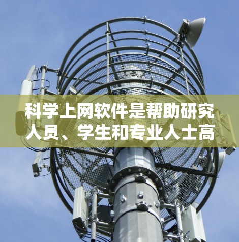 科学上网软件是帮助研究人员、学生和专业人士高效获取科学文献、数据和信息的重要工具。以下是使用科学上网软件的基本说明和步骤