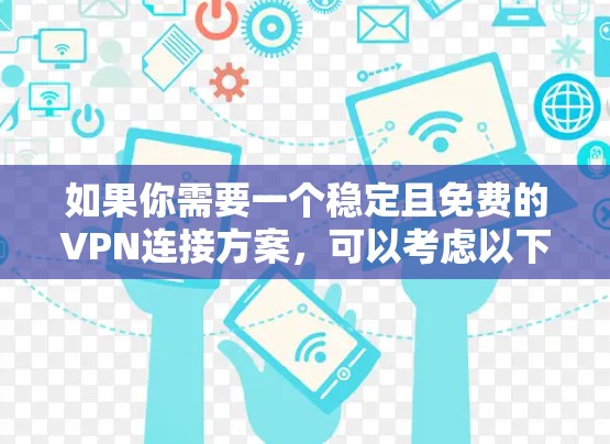 如果你需要一个稳定且免费的VPN连接方案，可以考虑以下几种方法。请注意，免费VPN可能存在一定的限制和风险，例如可能被网络管理员检测到，或者在长期使用后可能会变慢。以下是一些常见的免费VPN方案