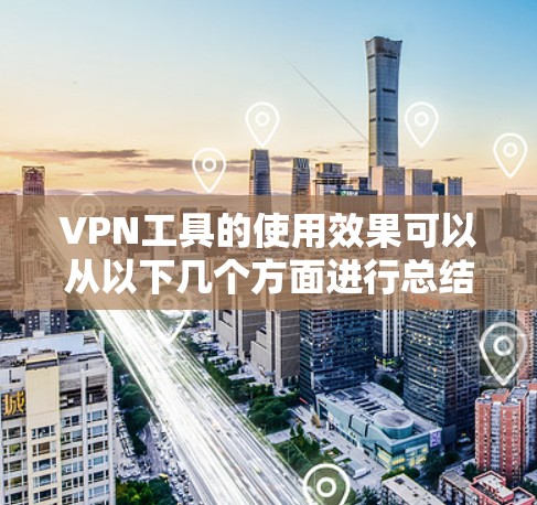 VPN工具的使用效果可以从以下几个方面进行总结