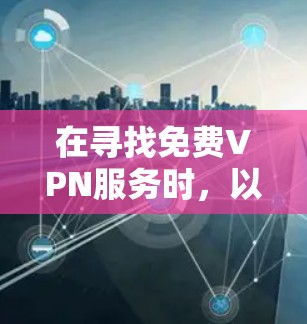 在寻找免费VPN服务时，以下是一些建议和推荐，帮助你选择最适合的方案