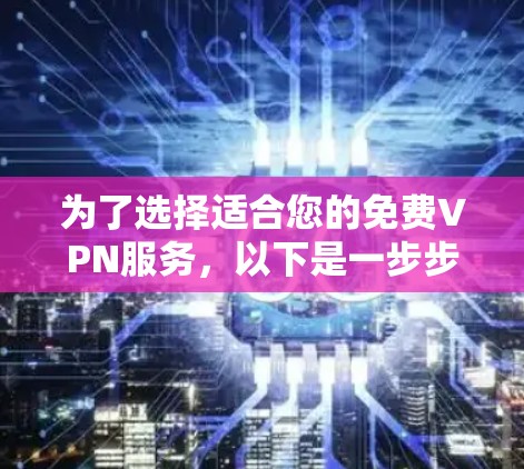 为了选择适合您的免费VPN服务，以下是一步步的指南，帮助您找到最佳选择