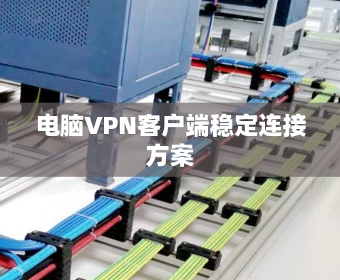 电脑VPN客户端稳定连接方案