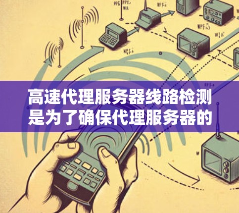 高速代理服务器线路检测是为了确保代理服务器的稳定性、可靠性和性能。检测过程可以从多个维度进行，包括网络延迟、带宽、丢包率、服务器响应时间等。以下是一些常用的检测方法