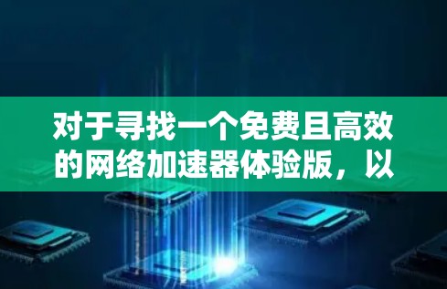 对于寻找一个免费且高效的网络加速器体验版，以下是基于您的需求整理的建议