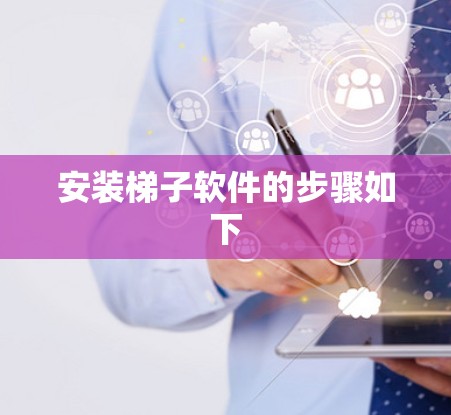安装梯子软件的步骤如下