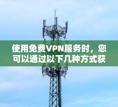 使用免费VPN服务时，您可以通过以下几种方式获取试用入口