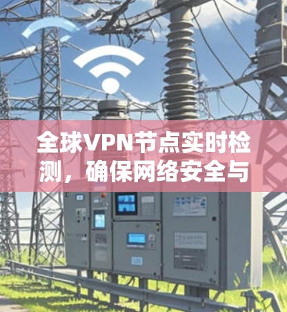 全球VPN节点实时检测，确保网络安全与隐私保护