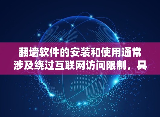 翻墙软件的安装和使用通常涉及绕过互联网访问限制，具体步骤和注意事项因地区和网络环境而异。以下是一些常见的翻墙软件安装步骤说明，但请注意，翻墙软件可能涉及法律问题，使用时需谨慎，确保符合当地法律法规