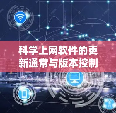 科学上网软件的更新通常与版本控制系统（VCS）或软件更新管理工具有关。以下是一个通用的更新教程，假设您使用的是Subversion（SVN）或Git等版本控制系统