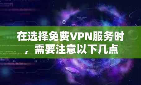 在选择免费VPN服务时，需要注意以下几点