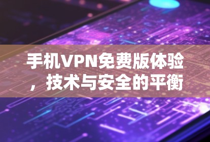 手机VPN免费版体验，技术与安全的平衡之旅