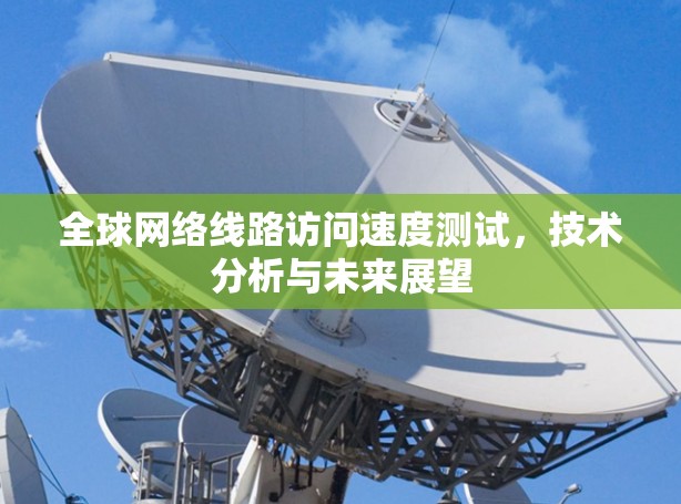 全球网络线路访问速度测试，技术分析与未来展望