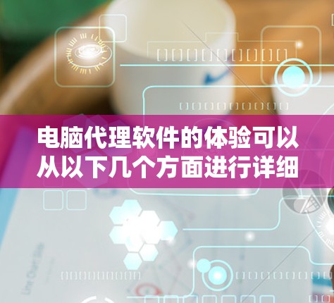 电脑代理软件的体验可以从以下几个方面进行详细分析