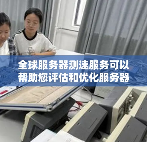 全球服务器测速服务可以帮助您评估和优化服务器性能，确保在全球范围内的用户能够以最佳速度访问您的服务。以下是一些可能的服务和工具，以及如何选择和实施全球服务器测速服务的建议