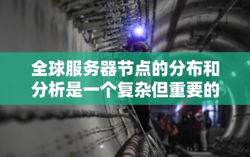 全球服务器节点的分布和分析是一个复杂但重要的任务，涉及多个方面，包括网络架构、数据中心布局、云计算、网络安全等。以下是一些关键点和分析框架，帮助你理解全球服务器节点的分布和趋势
