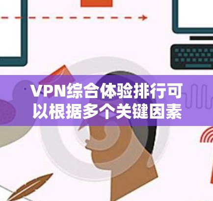 VPN综合体验排行可以根据多个关键因素进行评估，以下是一个详细的分析框架，帮助您选择最适合的VPN服务