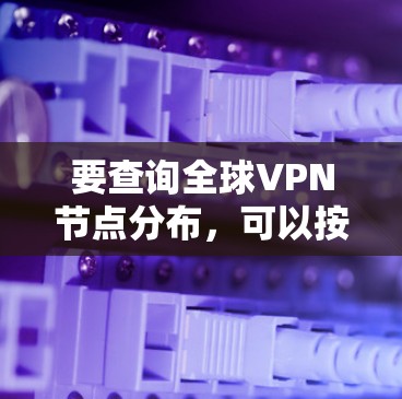 要查询全球VPN节点分布，可以按照以下步骤进行