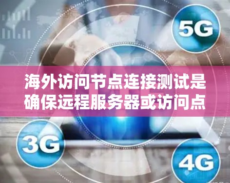 海外访问节点连接测试是确保远程服务器或访问点能够正常连接的重要步骤。以下是一些常用的测试方法和步骤，帮助你验证海外节点的连接状态