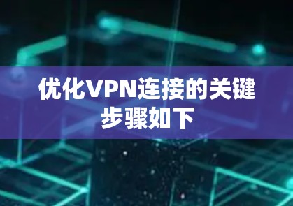 优化VPN连接的关键步骤如下