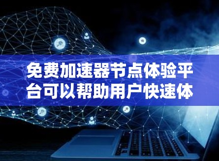 免费加速器节点体验平台可以帮助用户快速体验和测试加速器节点的性能和效果。以下是一些推荐的免费加速器节点体验平台