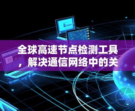 全球高速节点检测工具，解决通信网络中的关键挑战