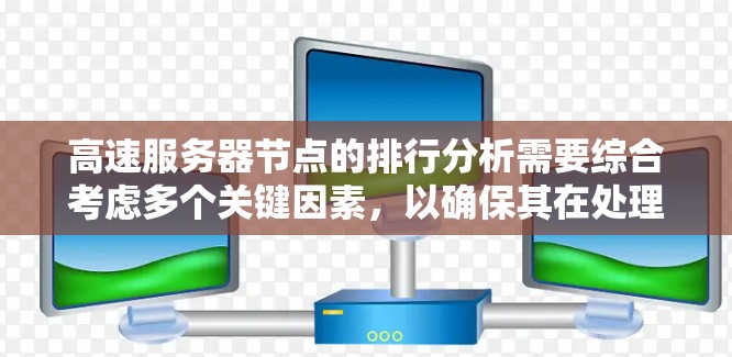 高速服务器节点的排行分析需要综合考虑多个关键因素，以确保其在处理高负载任务时表现优异。以下是对这些因素的详细分析和总结